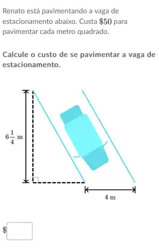 Renato está pavimentando a vaga de
estacionamento abaixo. Custa 50 para
pavimentar cada metro quadrado.
Calcule o custo de se pavimentar a vaga de
estacionamento.