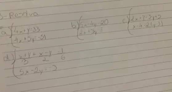 - Resdva
a) {4 x+y=33 4 x+5 y=-51. 
b) {5 x-4 y=20 2 x+3 y=8. 
c) {2 x+7=3 y+5 x-4=2(y-3). 
d) {(x+y+x-y)/(3)=(1)/(6) 5 x-2 y=-3.