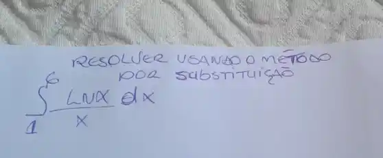 RESOLUER USANDO O MERTÓOOO DOQ SABSTITUICAO
[
int_(1)^6 (operatorname(Ln) x)/(x) d x
]