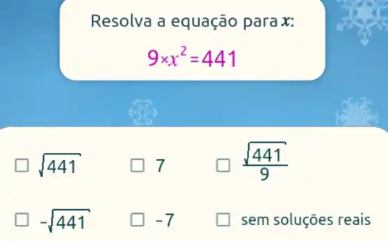 Resolva a e quação para x:
9times x^2=441
sqrt (441)
7
(sqrt (441))/(9)
-sqrt (441)
-7
sem soluções reais