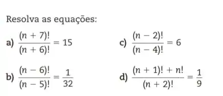 Resolva as equações:
((n+7)!)/((n+6)!)=15
c) ((n-2)!)/((n-4)!)=6
b) ((n-6)!)/((n-5)!)=(1)/(32)
d ((n+1)!+n!)/((n+2)!)=(1)/(9)