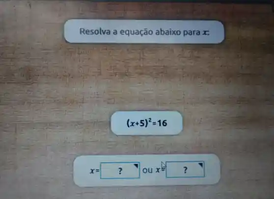 Resolva equação abaixo para 25
(x+5)^2=16
x=? ou x=?