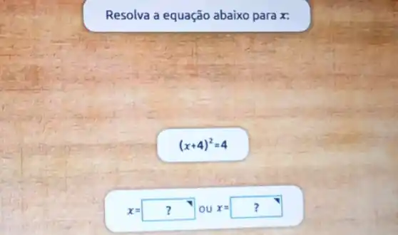 Resolva a equação abaixo para x:
(x+4)^2=4
x=? x=? ?OU X=|