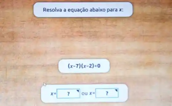 Resolva a equação abaixo para x:
(x-7)(x-2)=0
x=?? lou x=??