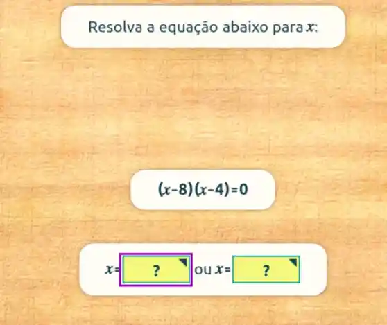 Resolva a equação abaixo para x:
(x-8)(x-4)=0
x=square  lou x=