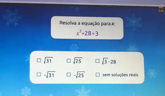 Resolva a equação para x:
x^2+28=3
sqrt (31)
sqrt (25)
sqrt (3)-28
-sqrt (31)
-sqrt (25)
sem soluções reais