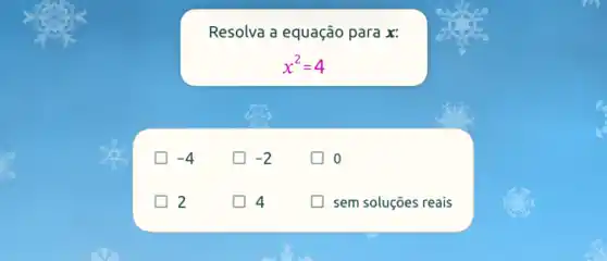 Resolva a equação para x:
x^2=4
-4
generation -2
2
generation 4
sem soluções reais