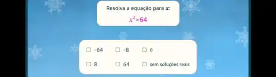 Resolva a equação para x:
x^2=64
-64
-8
10
8
64
sem soluções reais