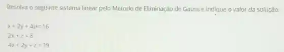 Resolva o seguinte sistema linear pelo Método de Eliminação de Gauss e indique o valor da solução.
x+2y+4z=16
2x+z=8
4x+2y+z=19