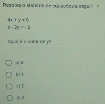 Resolva o sistema de equações a seguir:
4x+y=9
x-2y=-3
Qual é o valor de y?
a) 0
b) 1
C) 2
d) 3