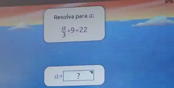 Resolva para a:
(a)/(3)+9=22
a=?