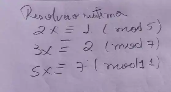 Resolvao sistema
[

2 x=1(bmod 5) 
3 x=2(bmod 7) 
5 x=7(bmod 11)

]