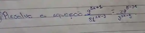 Resolve a equeço (9^5 x+1)/(81^2 x-3)=(27^8-3 x)/(3^2 x-5)