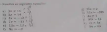 - Resolve as seguintes equapbes
a) 3x=15
g) 25x=0
b) 2x=14
h) 35x=-105
c) 4x=-12
i) 4x=1
d) 7x=-21
j) 36x=12
e) 13x=13x
k) 21=3x
f) . 9x=-9
1) 84=6x