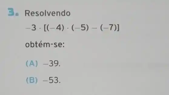 - Resolvendo
-3cdot [(-4)cdot (-5)-(-7)]
obtém-se:
(A) -39
(B) -53