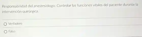 Responsabilidad del anestesiólogo: Controlar las funciones vitales del paciente durante la
intervención quirúrgica.
Verdadero
Falso