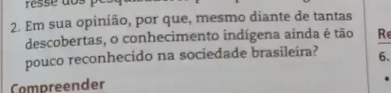 resse
2. Em sua opinião, por que, mesmo diante de tantas
descobertas, o conhecimer to indigena ainda é tão
pouco reconhecido na sociedade brasileira?
Compreender
Re
6.