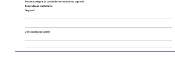 Resuma a seguir os conteúdos estudados no capitule.
Especulação imobiliária
que é?
__
Consequências sociais
__