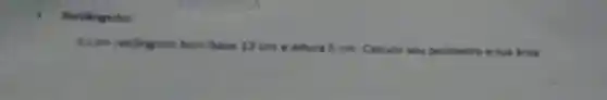 Retaingulo:
3.0m retangulo tem base 12 cm e altura 5 cm Calcule seu perimetro e sua drea.