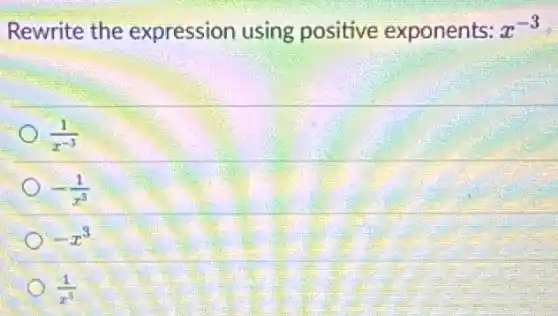 Rewrite the expression using positive exponents: x^-3
(1)/(x^-3)
-(1)/(x^3)
-x^3
(1)/(x^3)