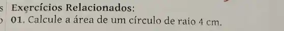 s Exercícios Relacionados:
,
01. Calcule a área de um círculo de raio 4 cm.