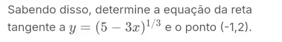 Sabendo disso , determine a equação da reta
tangente a y=(5-3x)^1/3 e o ponto (-1,2)