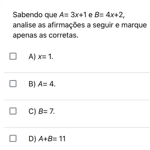 Sabendo que A=3x+1 e B=4x+2
analise as afirmações a seguir e marque
apenas as corretas.
A) x=1
B) A=4
C) B=7.
D) A+B=11