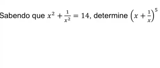 Sabendo que x^2+(1)/(x^2)=14 determine (x+(1)/(x))^5