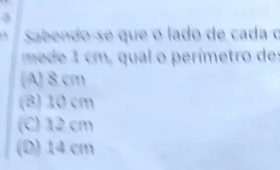 Sabendo se que o lado de cada mede 1 mathrm(~cm) , qual o perimetro de
(A) 8 mathrm(~cm) 
(8) 10 mathrm(~cm) 
(C) 12 mathrm(~cm) 
(D) 14 mathrm(~cm)