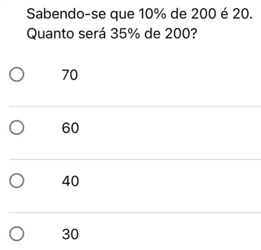 Sabendo-se q ue 10%  de 200 é 20.
Quanto será 35%  de 200 ?
70
60
40
30