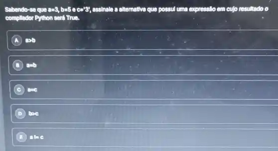 Sabendo-se que a=3,b=5ec=33; assinale a altemativa que possul uma expressio em culo resultado o
complador Python sert True.
A aplo
B amb
C anc
D
E