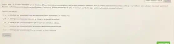 Salme Siva (2010)ainda ressaltam que os desafios ja foram pontuados (mencionados no incio desta unidade) e chamam a atenclo para os aspectos eoohar do
empreendedoc a atenç:lo No para a inovaclo sustentivel.
Assinale a ahemativa cometa quanto so que Bessant e Tidd (2019). primeio relembram os tipos de inovaçila, que e uma ação tambem vilizada no empreendedoriumo
Escolha uma opelio
a. a inovacilopor produto se refere ass processos fabris aprimorados, tal como alean
b. a inovaciono modelo de negocios se refere ao design de tall produto
processo se relere a forma em que atende so publico
d. a inovacilo por produto tambern se relacion a possibilidade reciclagem
e. a inovaçlopor processo se relere a mudanca de todo o sisterna