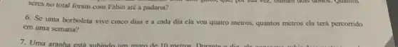 scres no total foram com Fábio até a padaria?
6. Se uma borboleta vive cinco dias e a cada dia ela voa quatro metros, quantos metros ela terá percorrido
em uma semana?