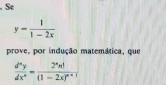 . Sc
y=(1)/(1-2x)
prove, por indução matemática, que
(d^ny)/(dx^n)=(2^nn!)/((1-2x)^n+1)