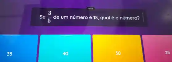 Se (3)/(5) de um número é 18 , qual éo número?
35
40
30
25