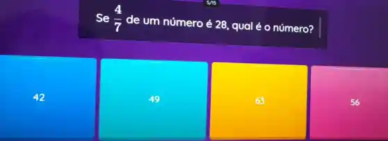 Se (4)/(7) de um número acute (e)28. , qual é 0 número?
42
49
63
56