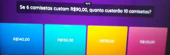 se 6 camisetas custam Rs90,00 quanto custaráo 10 camisetas?
R 140,00
R5150,00
RS130,00
R 120,00