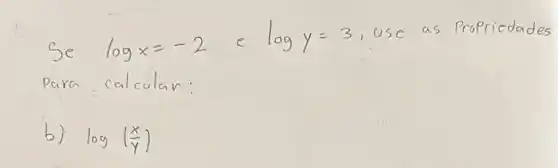 Se log x=-2 e log y=3 , use as Propricdades Para calcular:
b) log ((x)/(y))