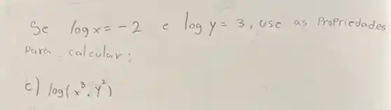 Se log x=-2 e log y=3 , use as Propricdades Para calcular:
c) log (x^3 cdot y^2)