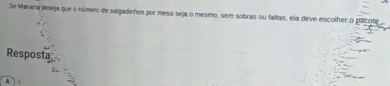 Se Mariana deseja que o número de salgadinhos por mesa seja o mesmo sem sobras ou faltas ela deve escolher o pacote
Resposta:
A 1.