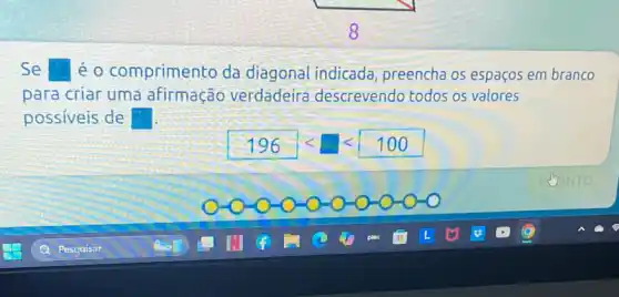 Se éo comprimento da diagonal indicada , preencha os espaços em branco
para criar uma afirmação verdadeira descrevendo todos os valores
possiveis de square 
196lt 100