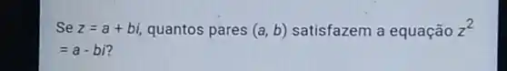 Se z=a+bi, quantos pares (a,b) satisfazem a equação z^2
=a-bi