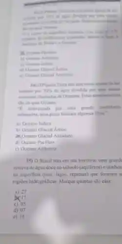 more against the see
enterts you 40% 	are more
constructions
man do to
a Drawing
c) Ocenno Indion
d) Ocenno Glacial Anice
c) Ocenno Glacial Anthrtico
34) O Planeta Terra tem este nome spesar de ser
coberto por 70%  de agua dividida por uma masia
constante chamadas de Oceanos. Estas caracteristicas
sào de qual Oceano:
B atravessada por uma grande cordilheira
submarina, seus picos formam algumas ilhas."
a) Oceano Indico
b) Oceano Glacial Artico
XOceano Glacial Antártico
d) Oceano Pacifico
e) Oceano Atlântico
35) O Brasil tem em seu território uma grande
reserva de água doce no subsolo (aquiferos) e tambén
na superficie (rios , lagos, represas) que formam a
regiōes hidrográficas Marque quantas são elas:
a) 27
17
c) 05
d) 07
e) 16