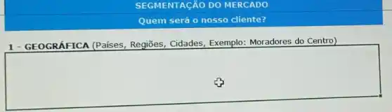 SEGMENTAçãO DO MERCADO
Quem será o nosso cliente?
1- GEOGRÁFICA (Paises Regiōes, Cidades, Exemplo Moradores do Centro)
square