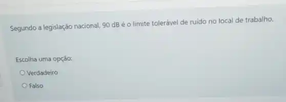 Segundo a legislação nacional, 90 dB é o limite tolerável de ruído no local de trabalho.
Escolha uma opção:
Verdadeiro
Falso