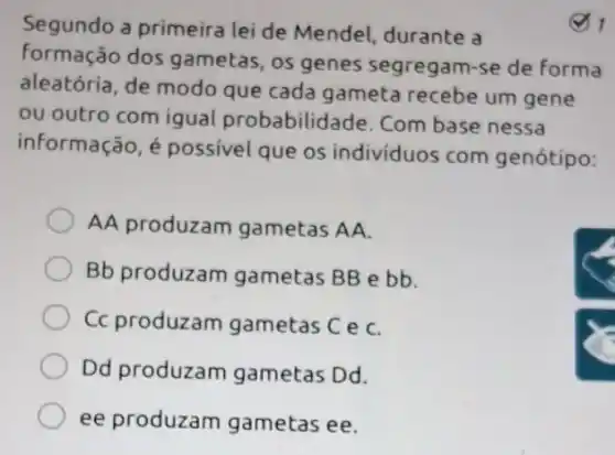 Segundo a primeira lei de Mendel durante a
formação dos gametas, os genes segregam-se de forma
aleatória, de modo que cada gameta recebe um gene
ou outro com igual probabilidade. Com base nessa
informação, é possivel que os individuos com genótipo:
AA produzam gametas AA.
Bb produzam gametas BB e bb
Cc produzam gametas C e C.
Dd produzam gametas Dd.
ee produzam gametas ee.