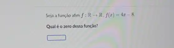 Seja a função afim f:Rarrow R,f(x)=4x-8
Qual é o zero dessa função?
square