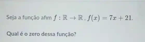 Seja a função afim f:Rarrow R,f(x)=7x+21
Qual é o zero dessa função?