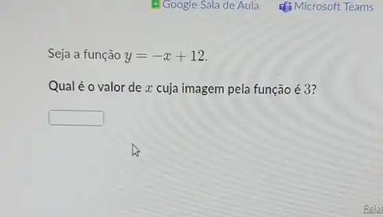 Seja a função y=-x+12
Qual é o valor de x cuja imagem pela função é 3?
square