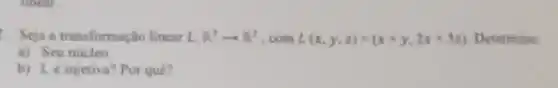 Seja a transformação lincar L R^3arrow R^2 ,com L(x,y,z)=(x+y,2x+3x) Determine
a) Seu núcleo
b) Le injetiva Por quê?